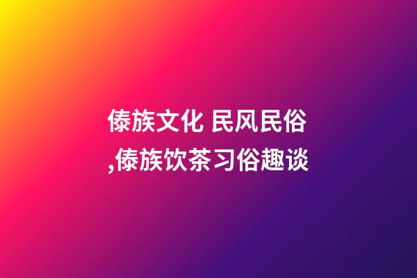 傣族文化 民风民俗,傣族饮茶习俗趣谈-第1张-观点-玄机派